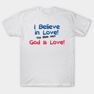 I Believe in Love! The Bible says God Is Love! T-Shirt